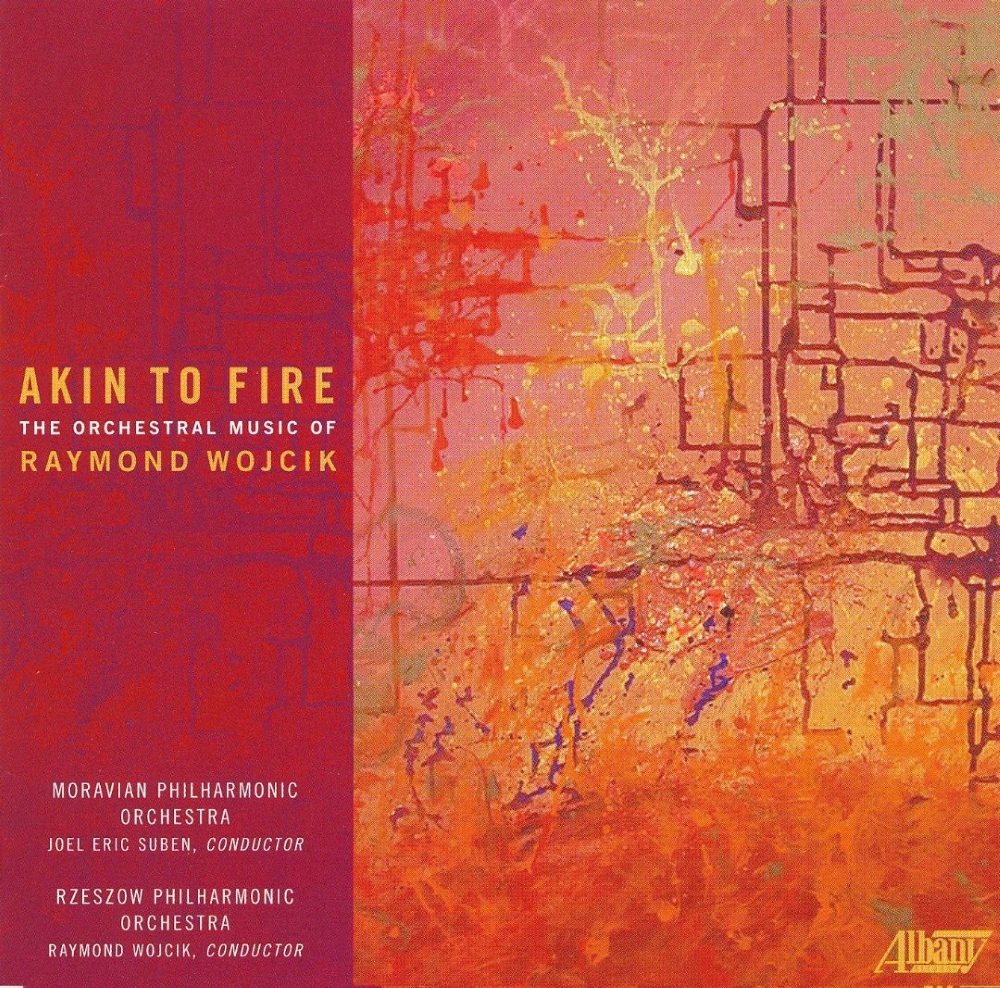Akin to Fire-The Orchestral Music of Raymond Wojcik